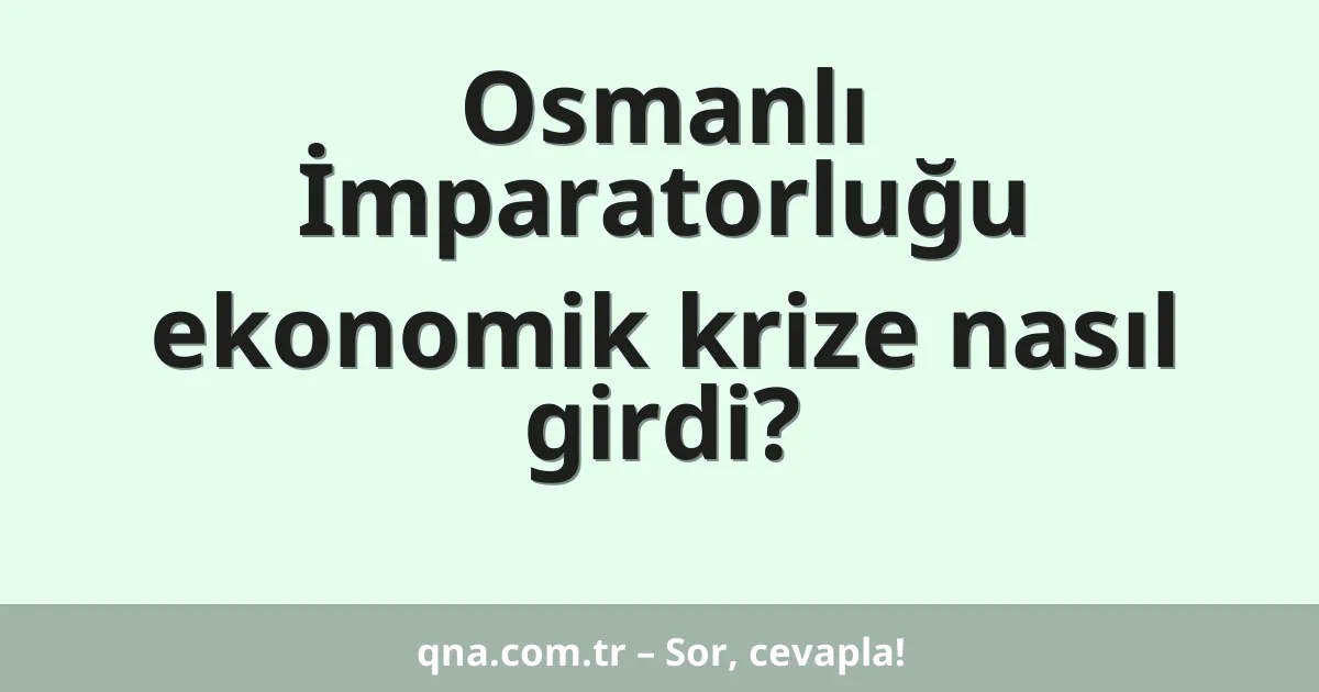 Osmanlı İmparatorluğu ekonomik krize nasıl girdi?