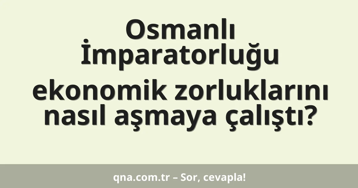 Osmanlı İmparatorluğu ekonomik zorluklarını nasıl aşmaya çalıştı?
