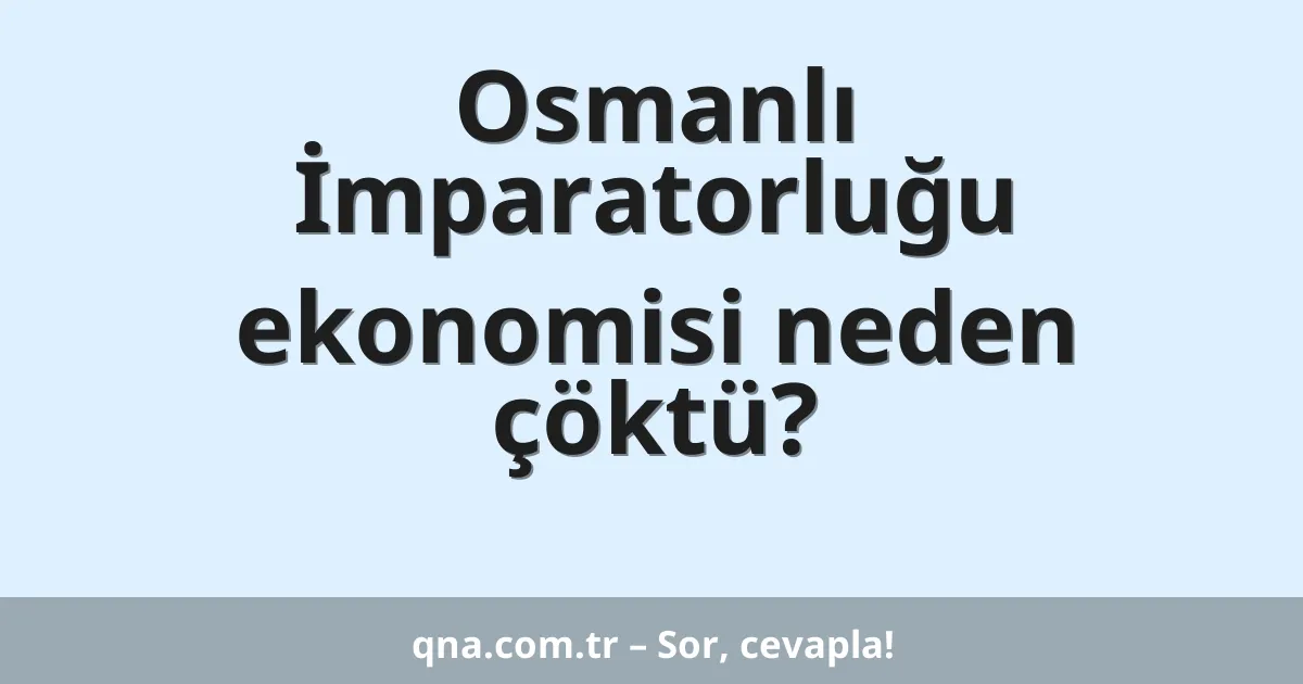 Osmanlı İmparatorluğu ekonomisi neden çöktü?