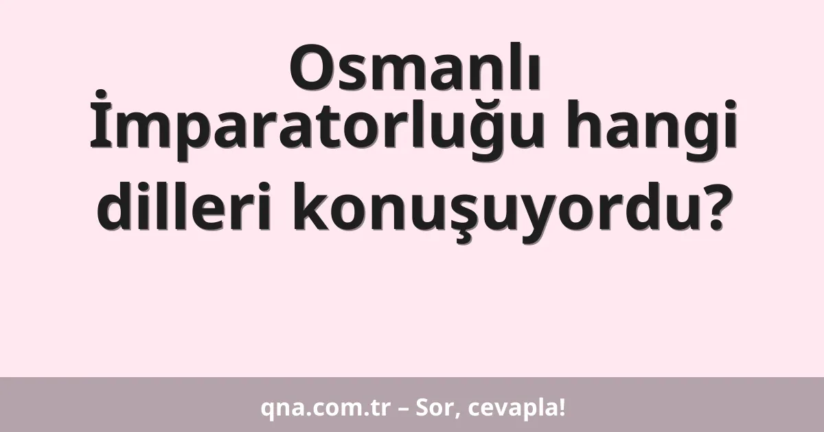 Osmanlı İmparatorluğu hangi dilleri konuşuyordu?