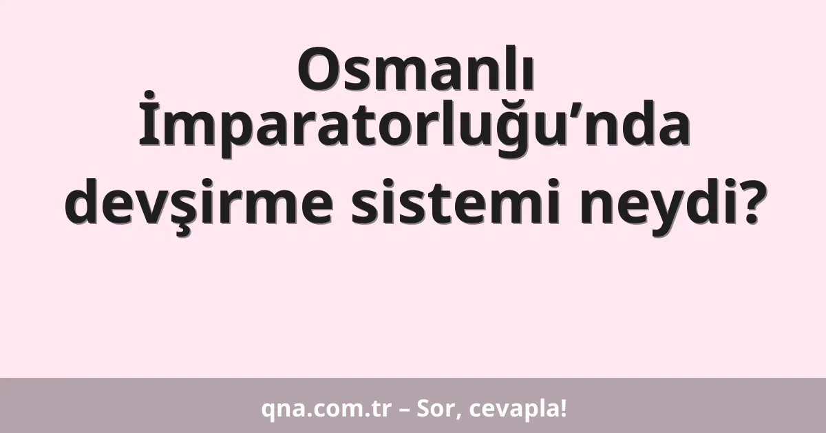 Osmanlı İmparatorluğu’nda devşirme sistemi neydi?