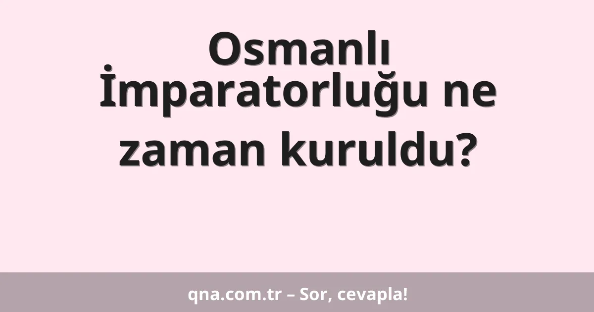 Osmanlı İmparatorluğu ne zaman kuruldu?