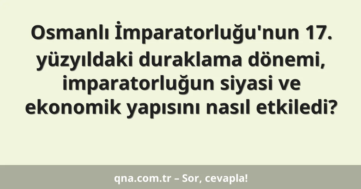 Osmanlı İmparatorluğu'nun 17. yüzyıldaki duraklama dönemi, imparatorluğun siyasi ve ekonomik yapısını nasıl etkiledi?