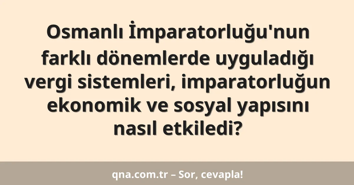 Osmanlı İmparatorluğu'nun farklı dönemlerde uyguladığı vergi sistemleri, imparatorluğun ekonomik ve sosyal yapısını nasıl etkiledi?