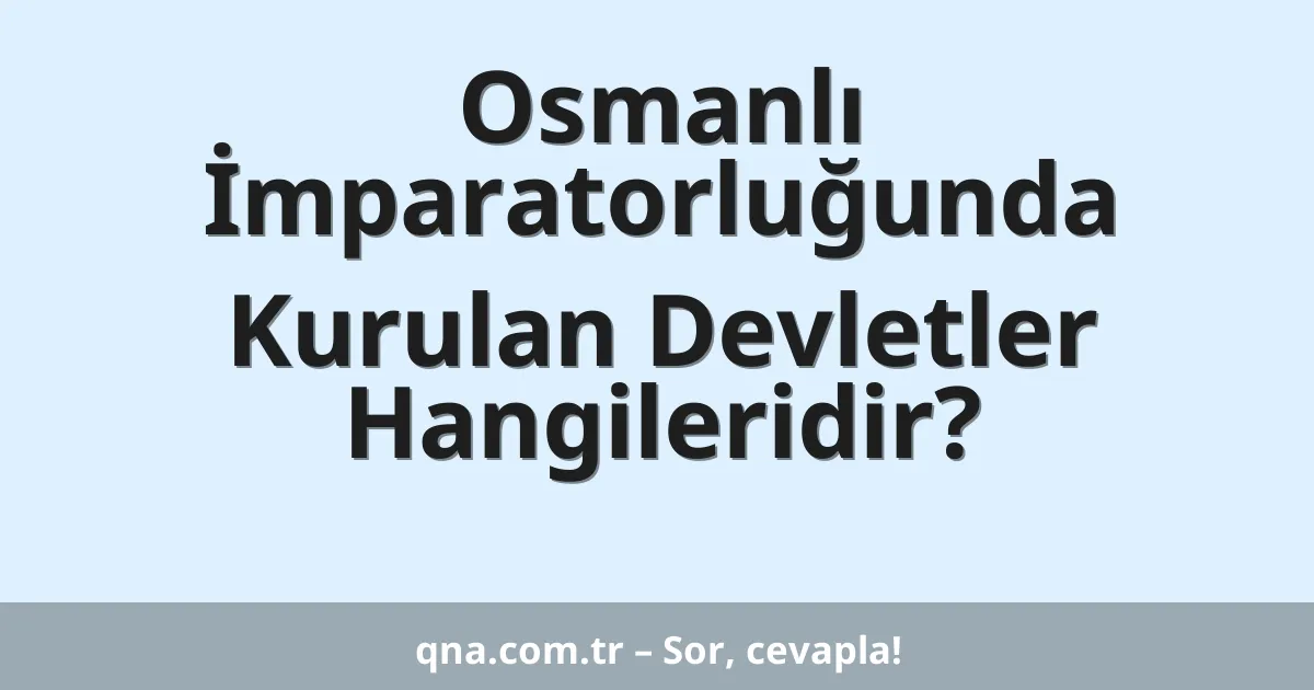 Osmanlı İmparatorluğunda Kurulan Devletler Hangileridir?