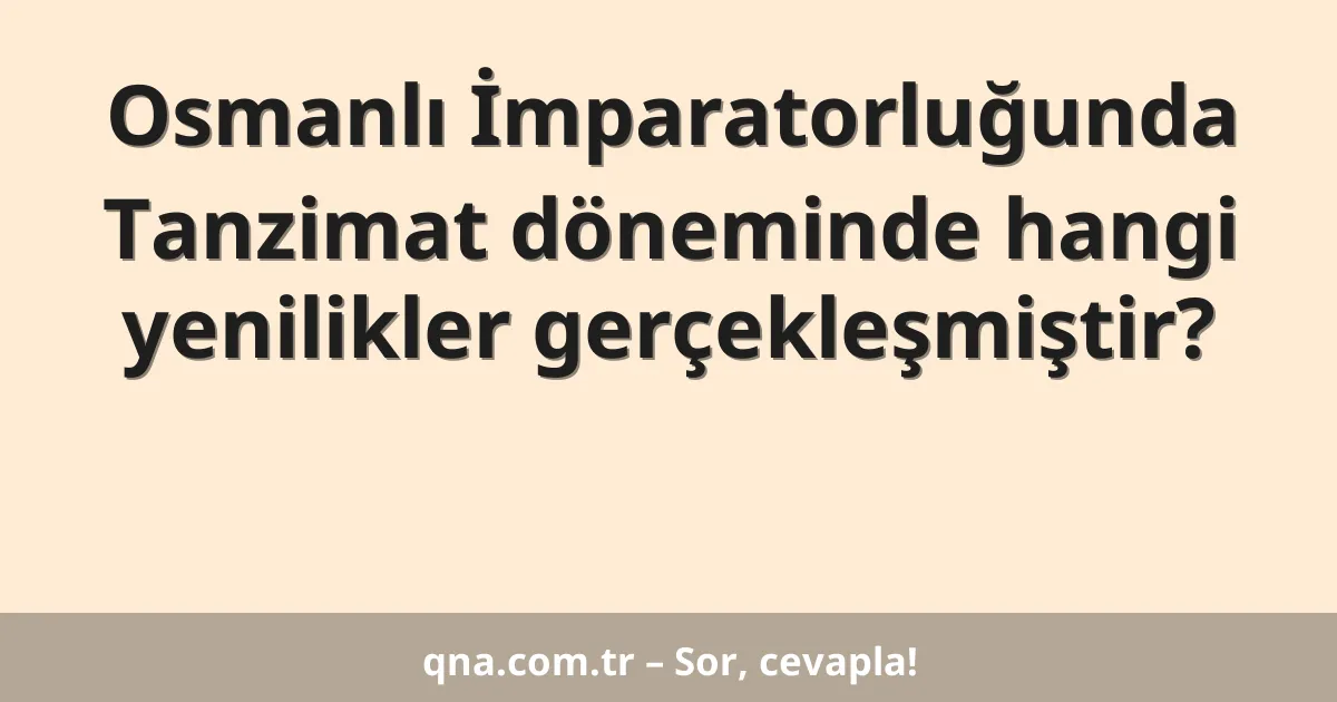 Osmanlı İmparatorluğunda Tanzimat döneminde hangi yenilikler gerçekleşmiştir?