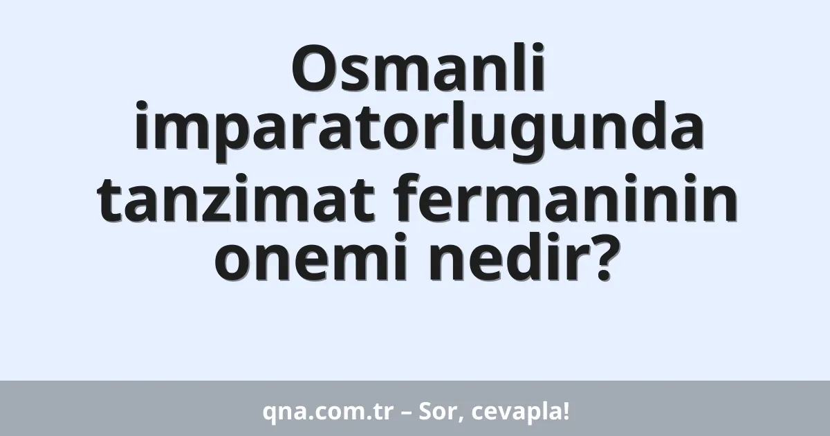 Osmanli imparatorlugunda tanzimat fermaninin onemi nedir?