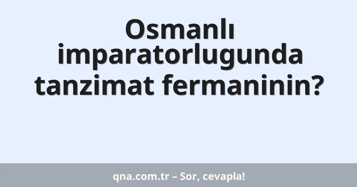 Osmanlı imparatorlugunda tanzimat fermaninin?