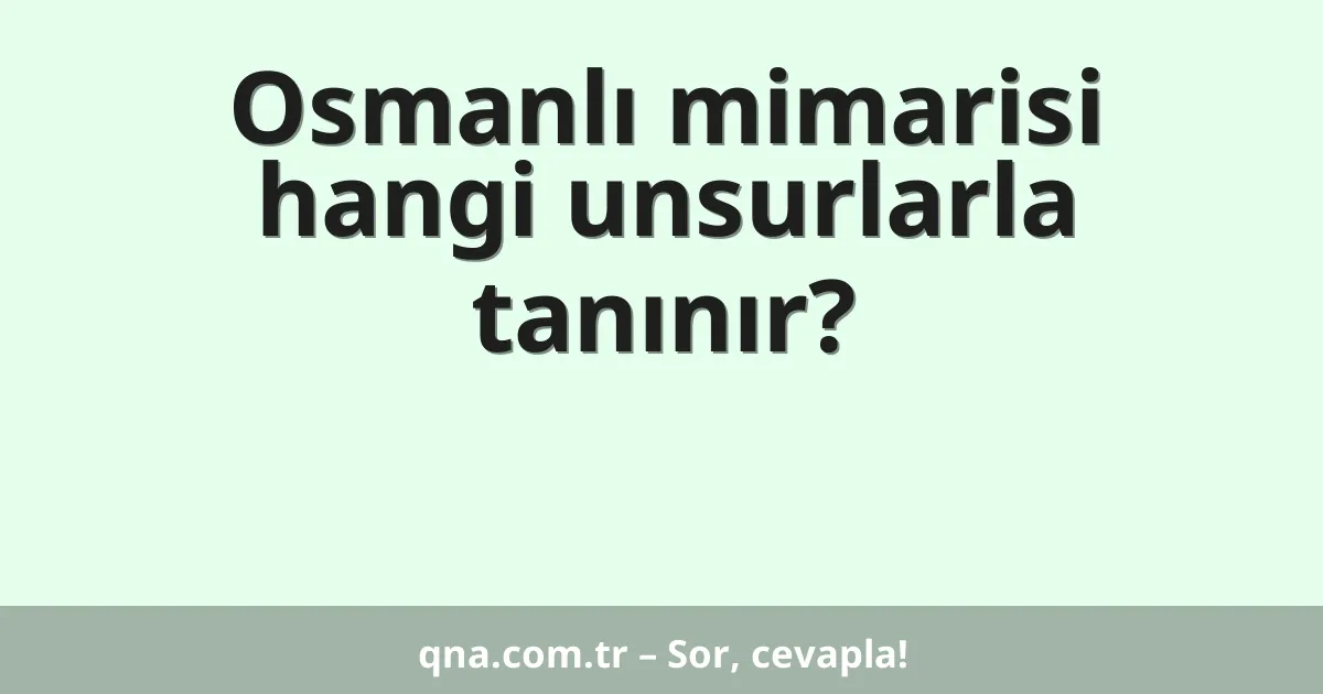 Osmanlı mimarisi hangi unsurlarla tanınır?