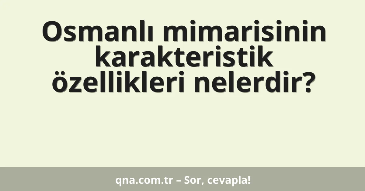 Osmanlı mimarisinin karakteristik özellikleri nelerdir?