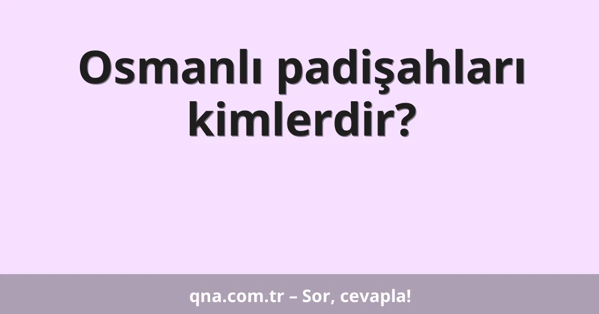 Osmanlı padişahları kimlerdir?