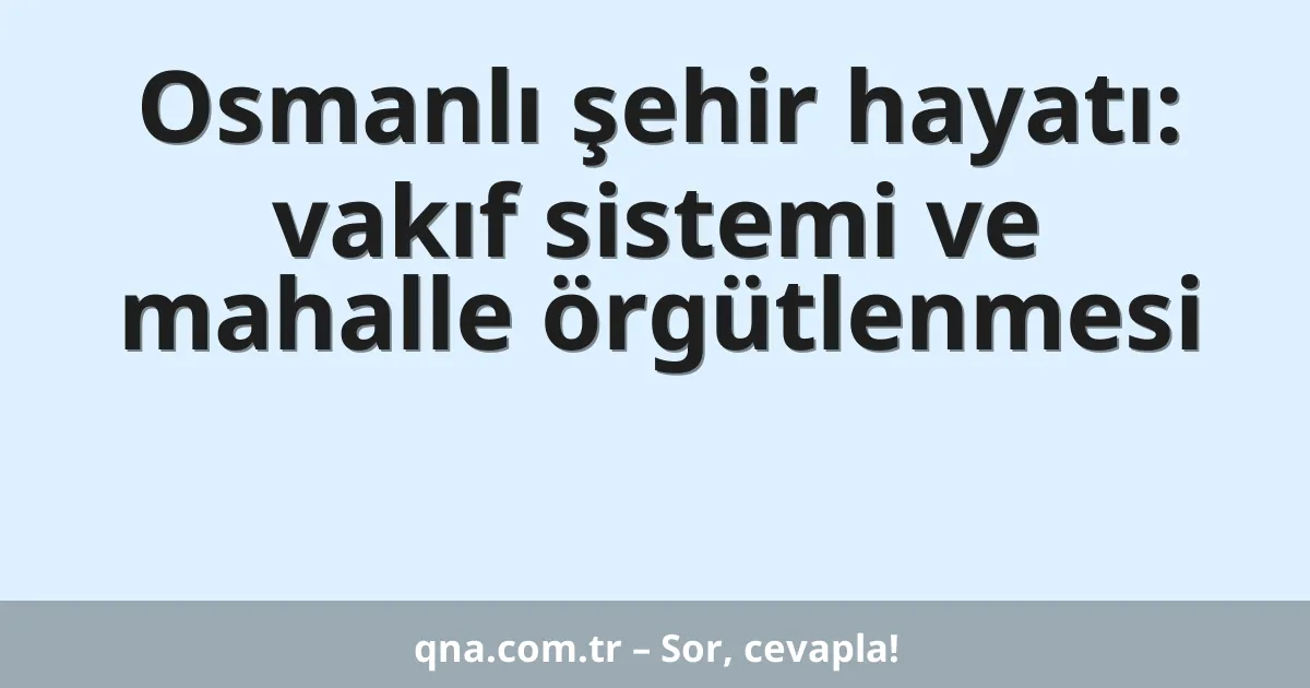 Osmanlı şehir hayatı: vakıf sistemi ve mahalle örgütlenmesi