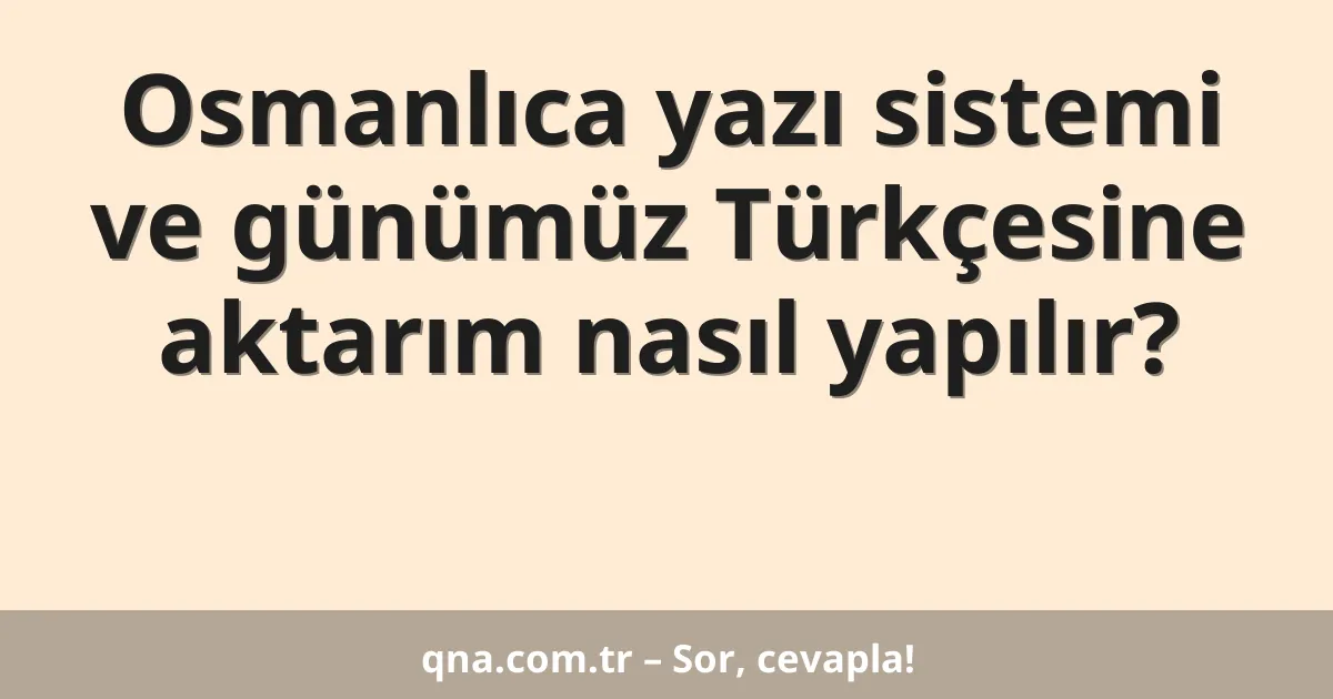 Osmanlıca yazı sistemi ve günümüz Türkçesine aktarım nasıl yapılır?