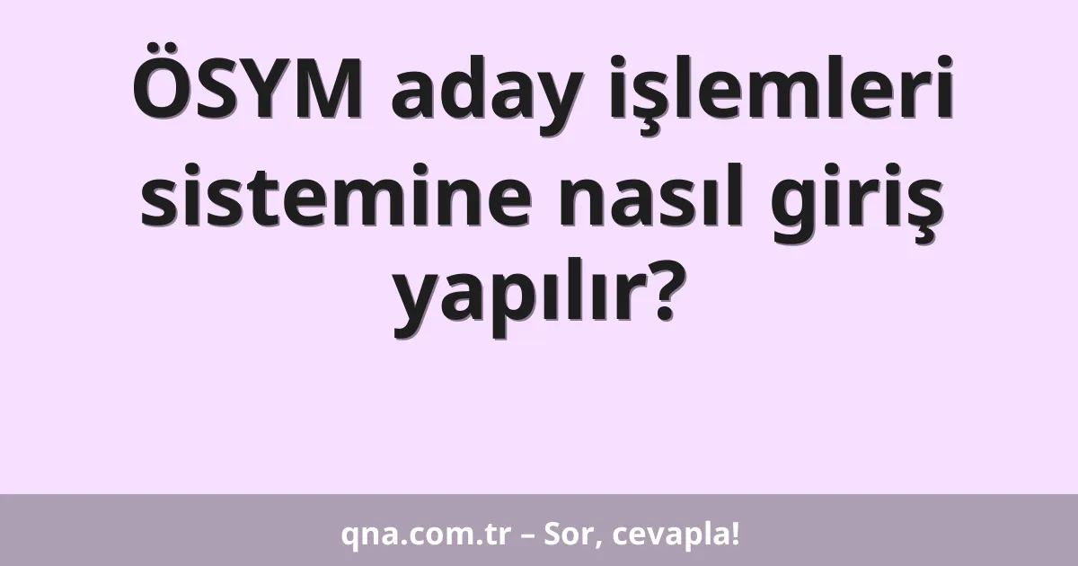 ÖSYM aday işlemleri sistemine nasıl giriş yapılır?