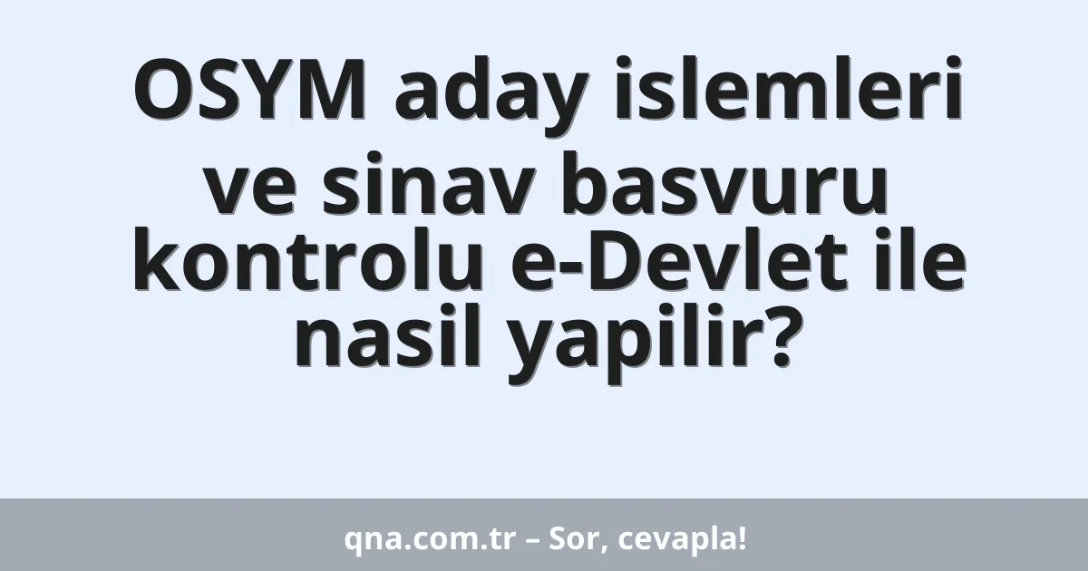 OSYM aday islemleri ve sinav basvuru kontrolu e-Devlet ile nasil yapilir?