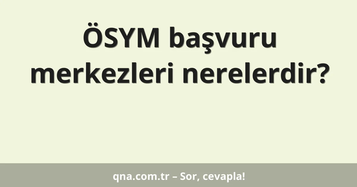 ÖSYM başvuru merkezleri nerelerdir?