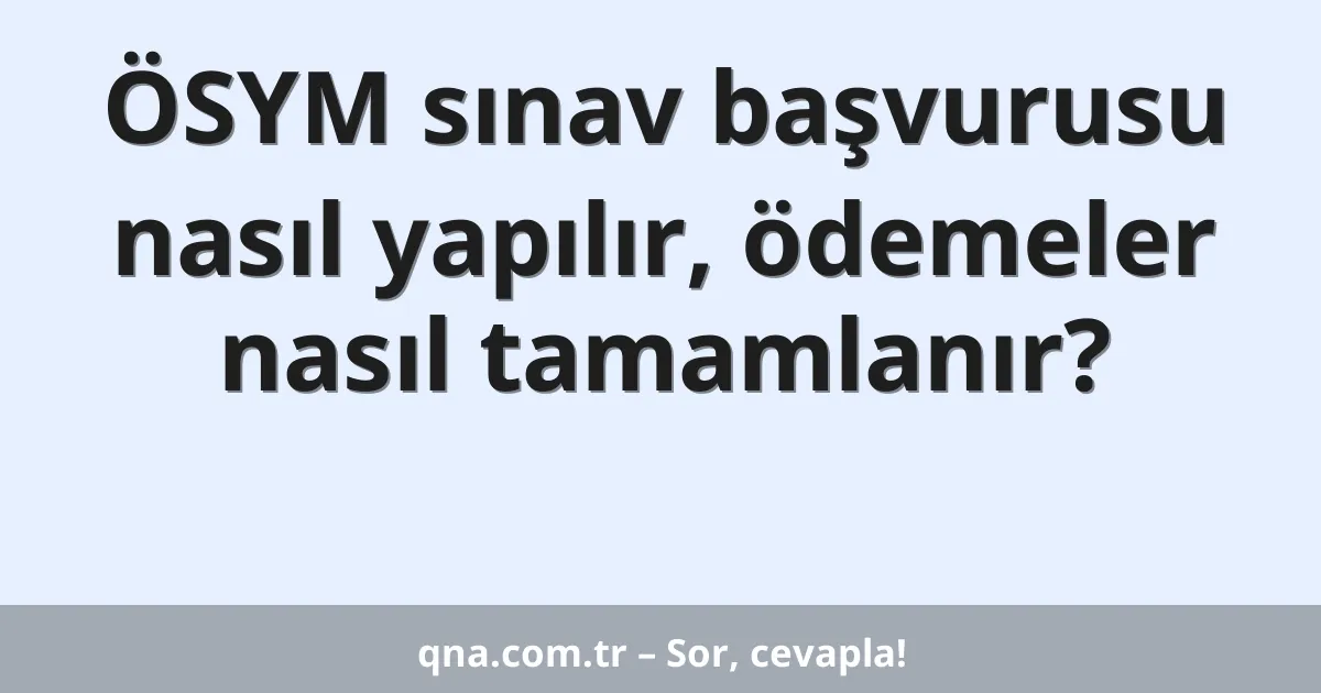 ÖSYM sınav başvurusu nasıl yapılır, ödemeler nasıl tamamlanır?