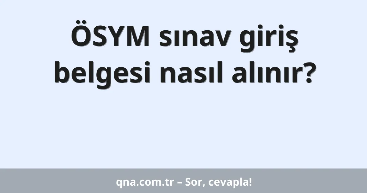 ÖSYM sınav giriş belgesi nasıl alınır?