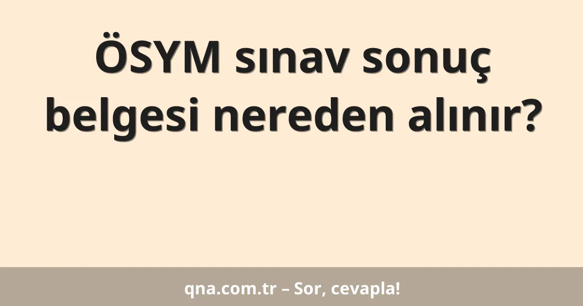 ÖSYM sınav sonuç belgesi nereden alınır?