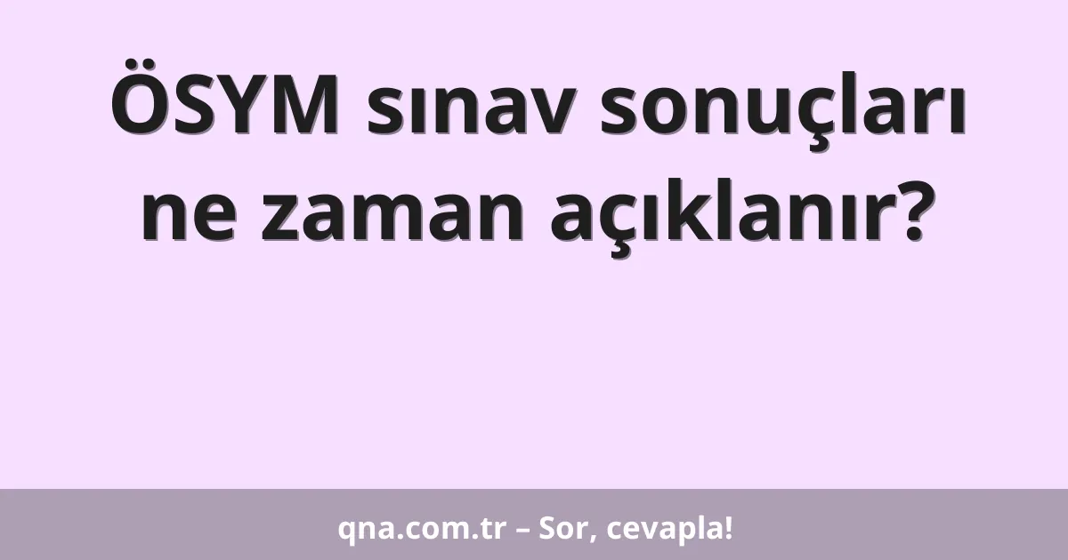 ÖSYM sınav sonuçları ne zaman açıklanır?