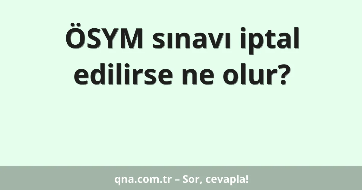 ÖSYM sınavı iptal edilirse ne olur?