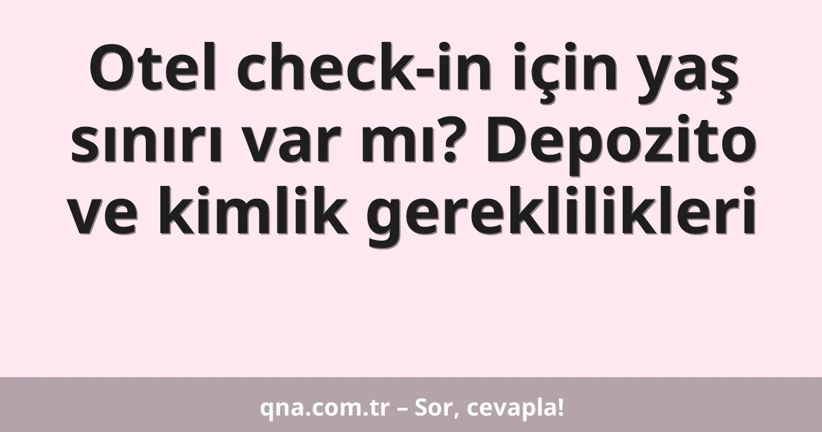 Otel check-in için yaş sınırı var mı? Depozito ve kimlik gereklilikleri