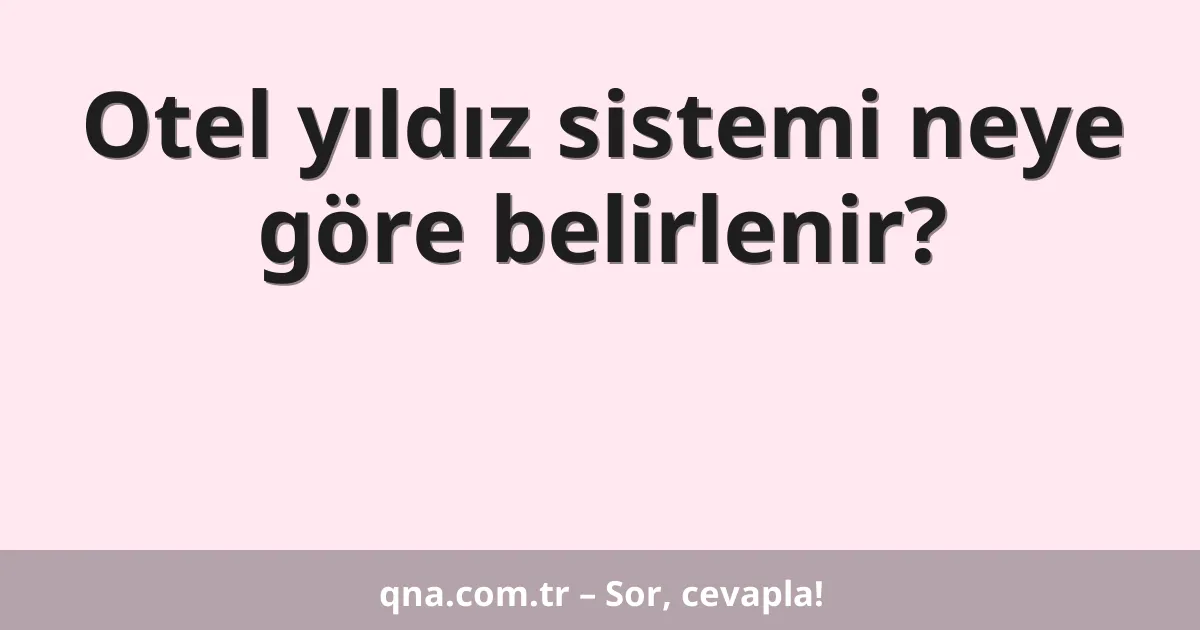 Otel yıldız sistemi neye göre belirlenir?