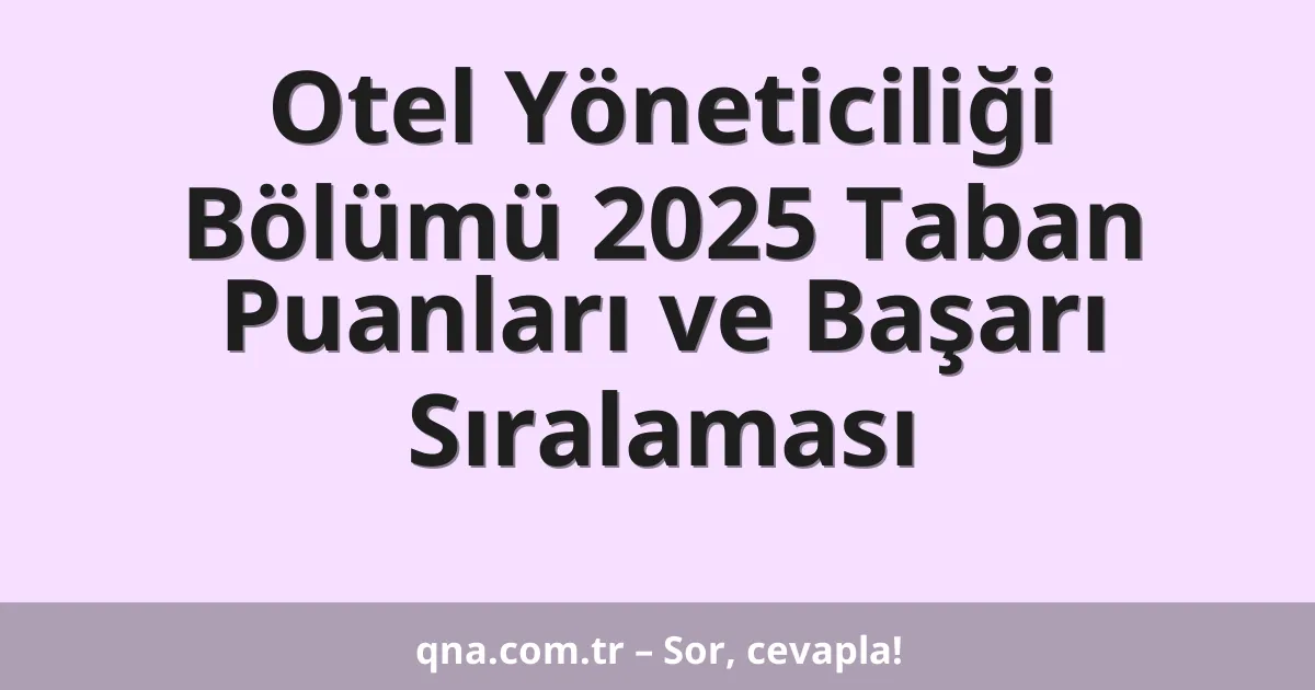 Otel Yöneticiliği Bölümü 2025 Taban Puanları ve Başarı Sıralaması