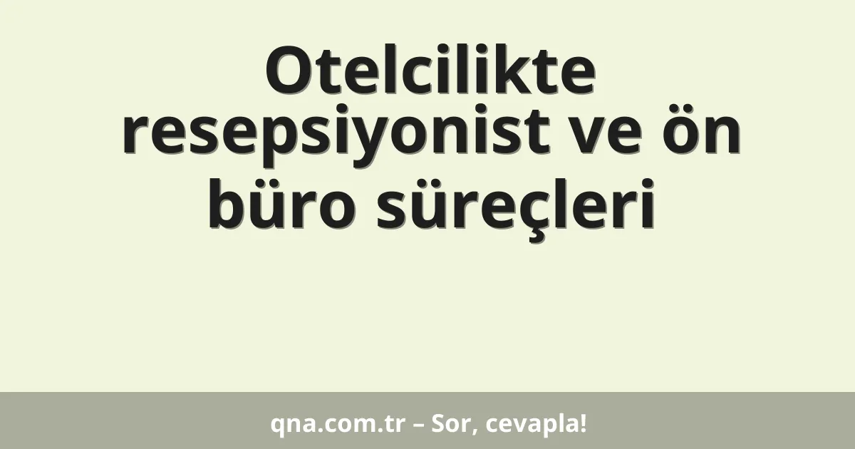 Otelcilikte resepsiyonist ve ön büro süreçleri