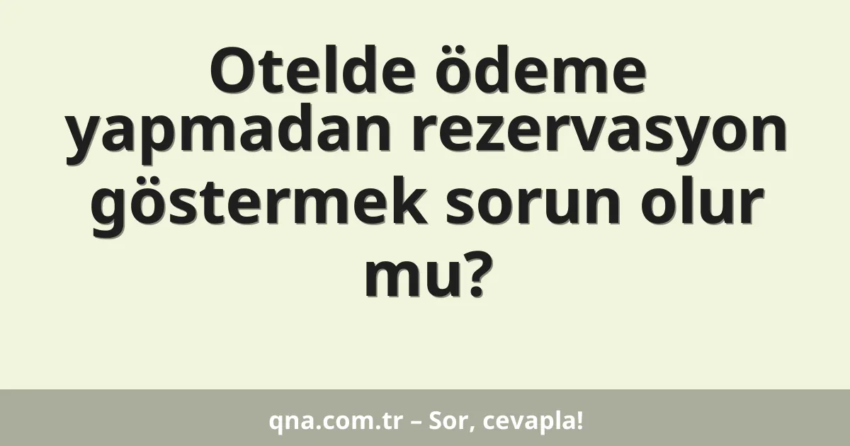 Otelde ödeme yapmadan rezervasyon göstermek sorun olur mu?