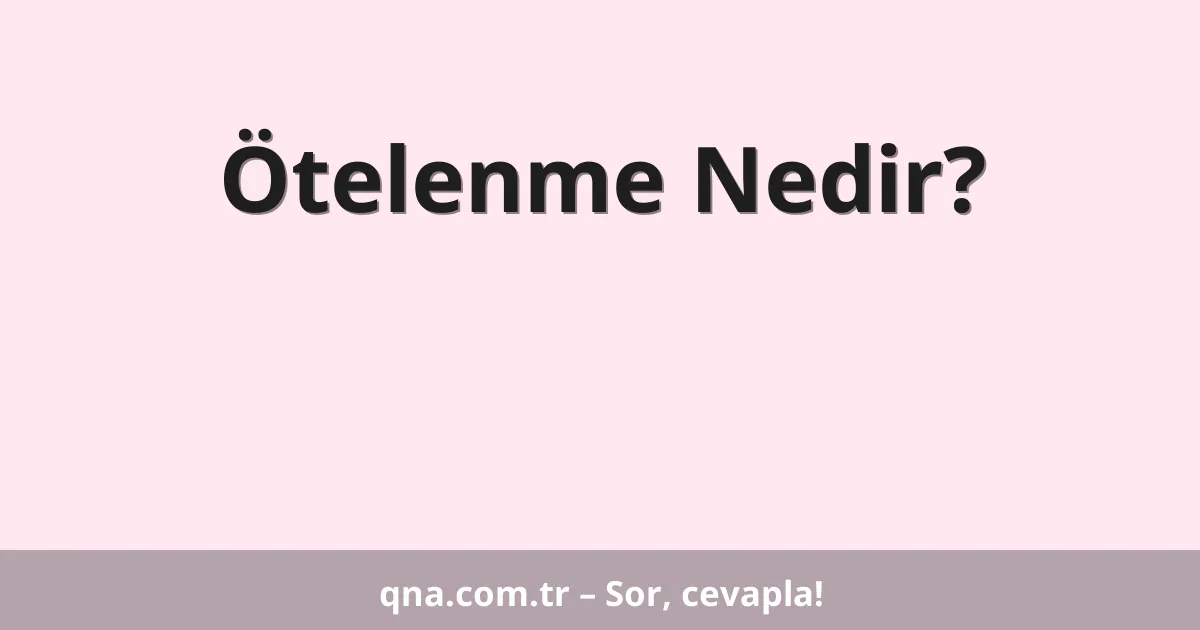 Ötelenme Nedir?