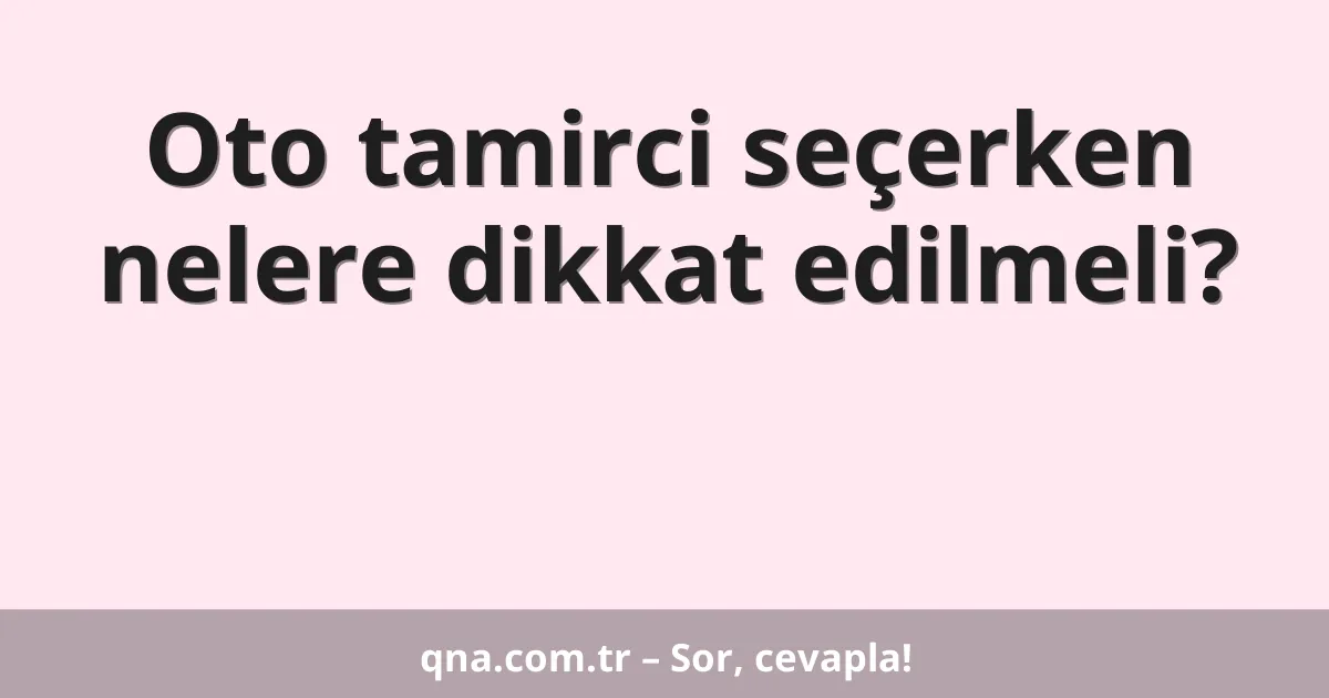 Oto tamirci seçerken nelere dikkat edilmeli?