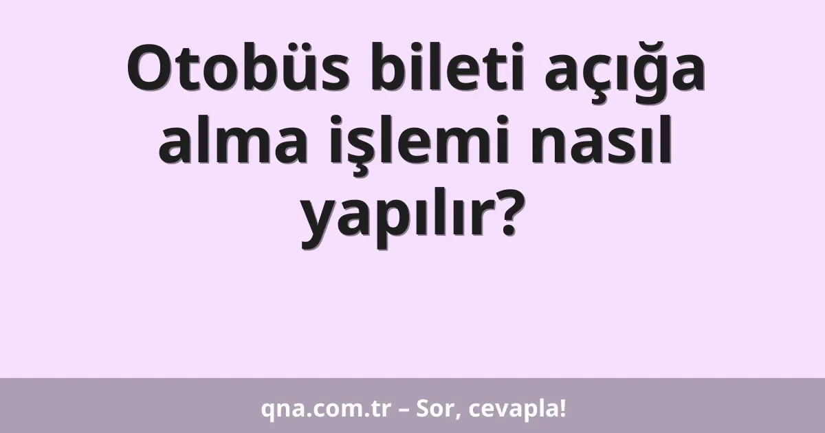 Otobüs bileti açığa alma işlemi nasıl yapılır?