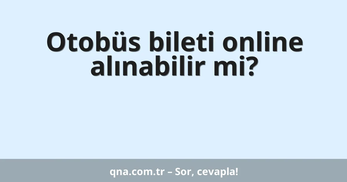 Otobüs bileti online alınabilir mi?