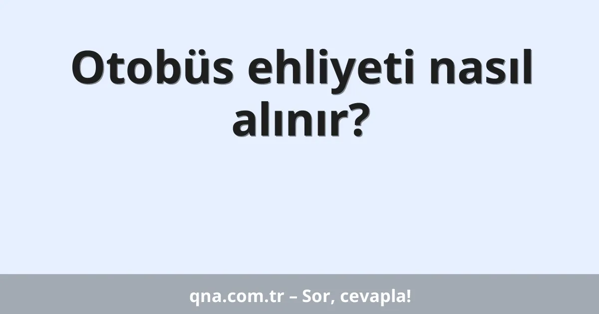 Otobüs ehliyeti nasıl alınır?