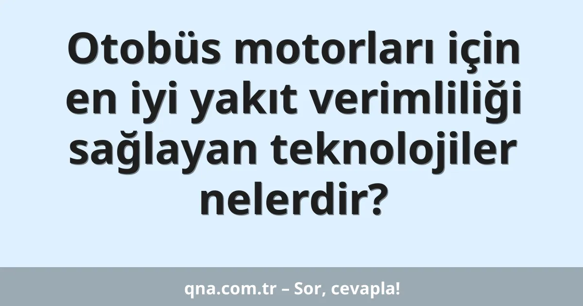 Otobüs motorları için en iyi yakıt verimliliği sağlayan teknolojiler nelerdir?