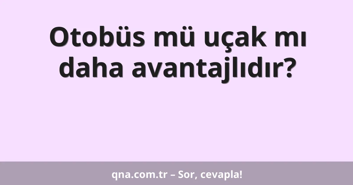 Otobüs mü uçak mı daha avantajlıdır?
