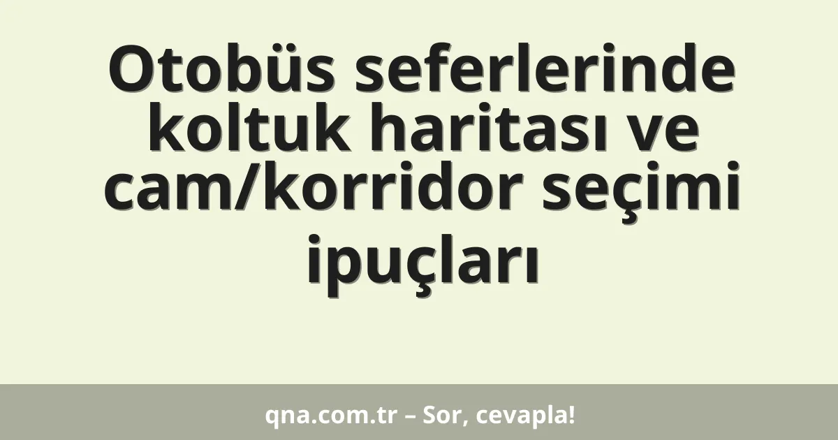 Otobüs seferlerinde koltuk haritası ve cam/korridor seçimi ipuçları