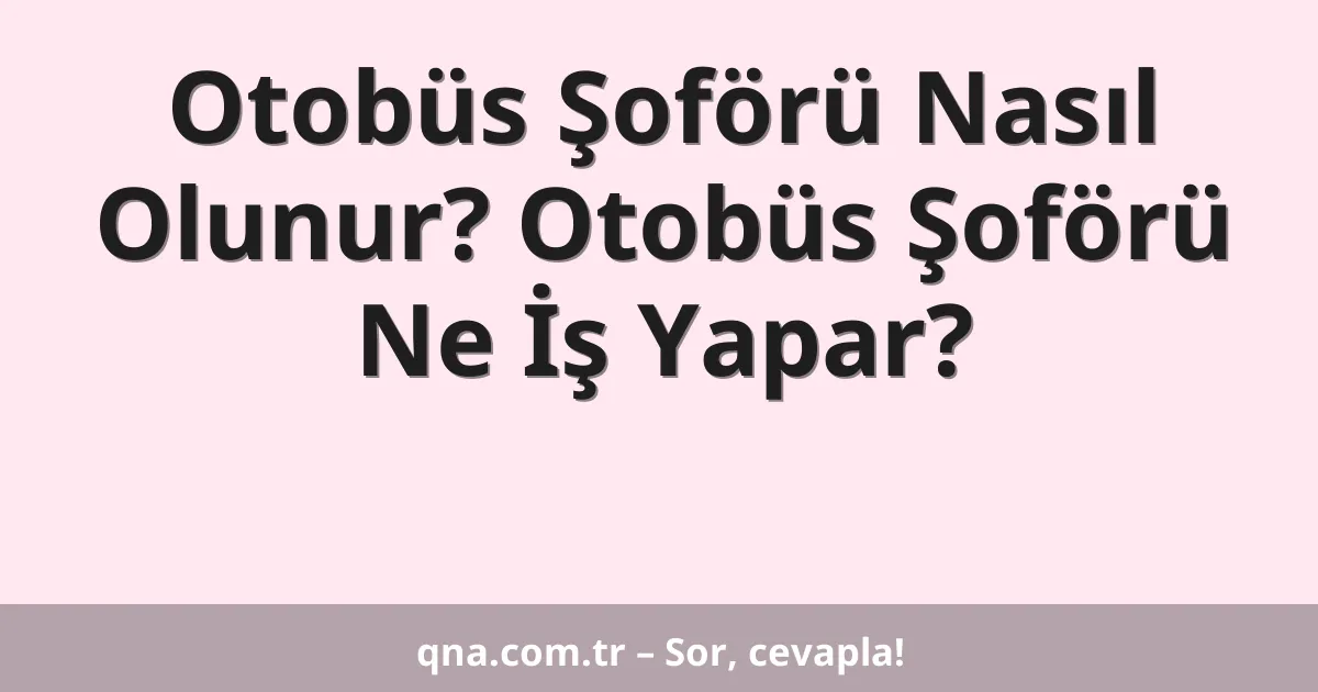 Otobüs Şoförü Nasıl Olunur? Otobüs Şoförü Ne İş Yapar?