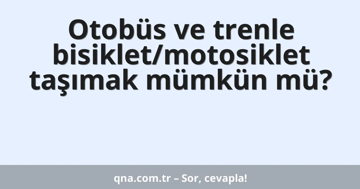 Otobüs ve trenle bisiklet/motosiklet taşımak mümkün mü?