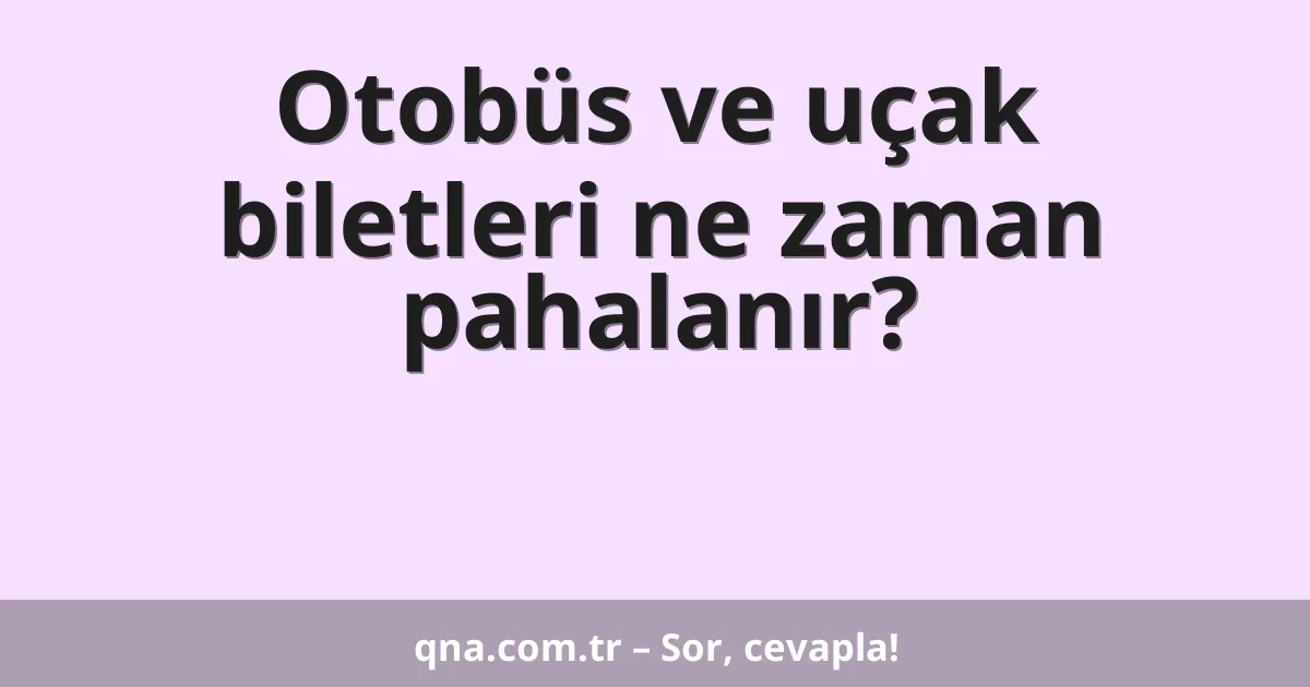 Otobüs ve uçak biletleri ne zaman pahalanır?