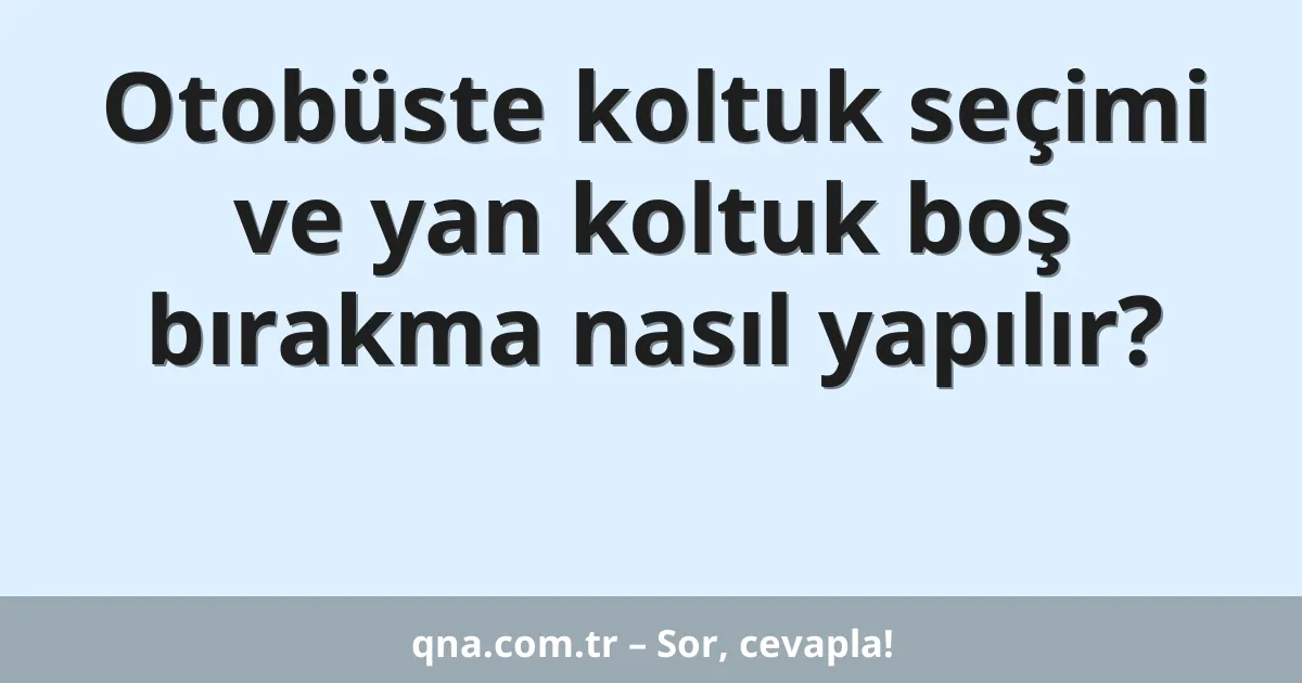 Otobüste koltuk seçimi ve yan koltuk boş bırakma nasıl yapılır?