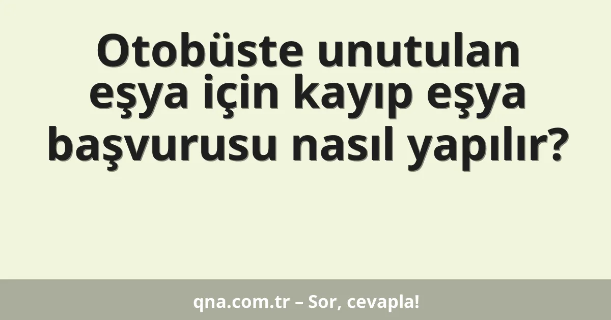 Otobüste unutulan eşya için kayıp eşya başvurusu nasıl yapılır?