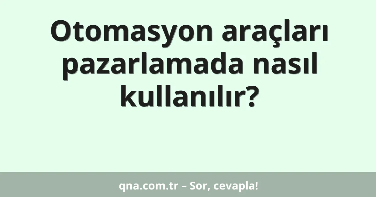 Otomasyon araçları pazarlamada nasıl kullanılır?