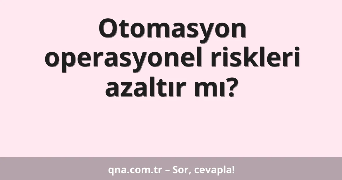 Otomasyon operasyonel riskleri azaltır mı?