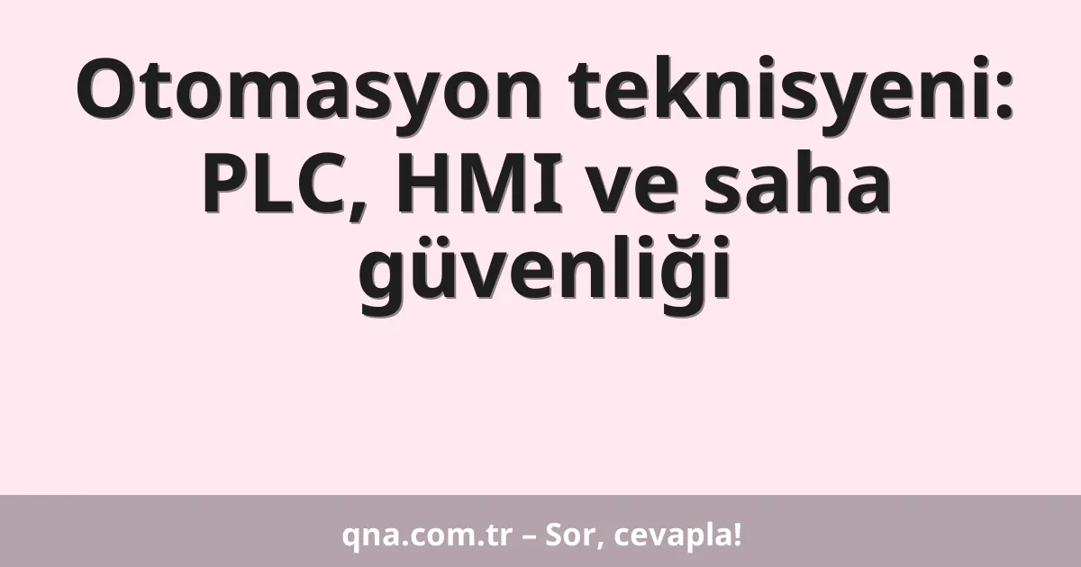 Otomasyon teknisyeni: PLC, HMI ve saha güvenliği