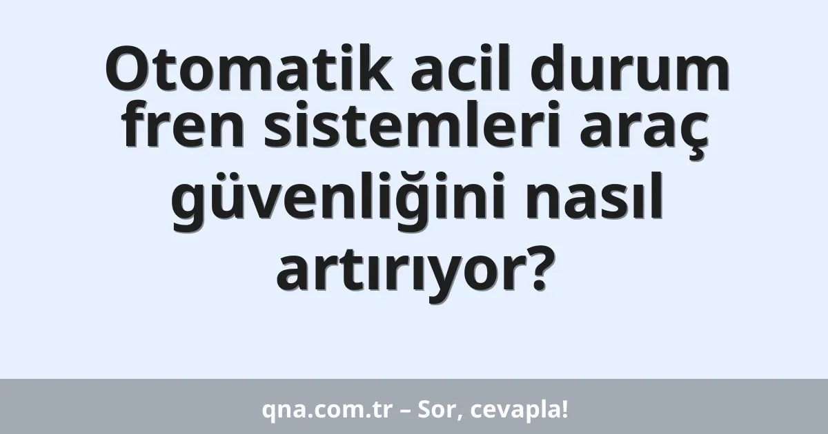 Otomatik acil durum fren sistemleri araç güvenliğini nasıl artırıyor?