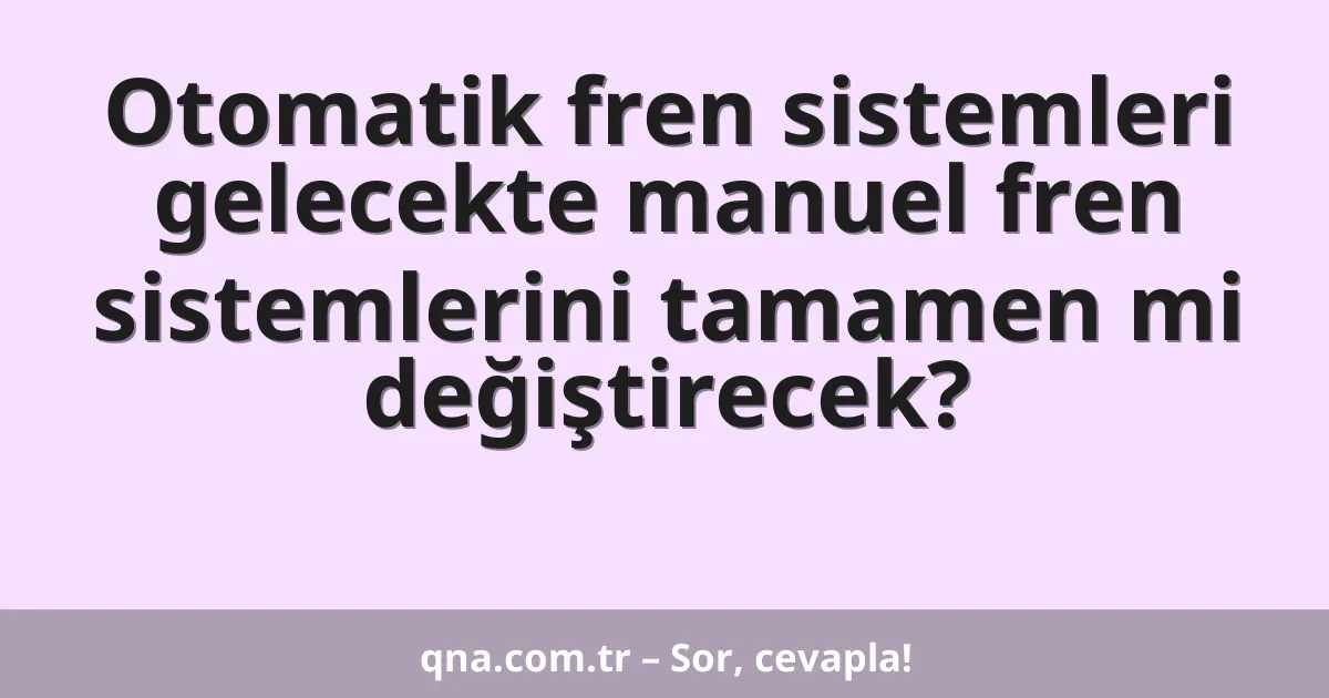 Otomatik fren sistemleri gelecekte manuel fren sistemlerini tamamen mi değiştirecek?