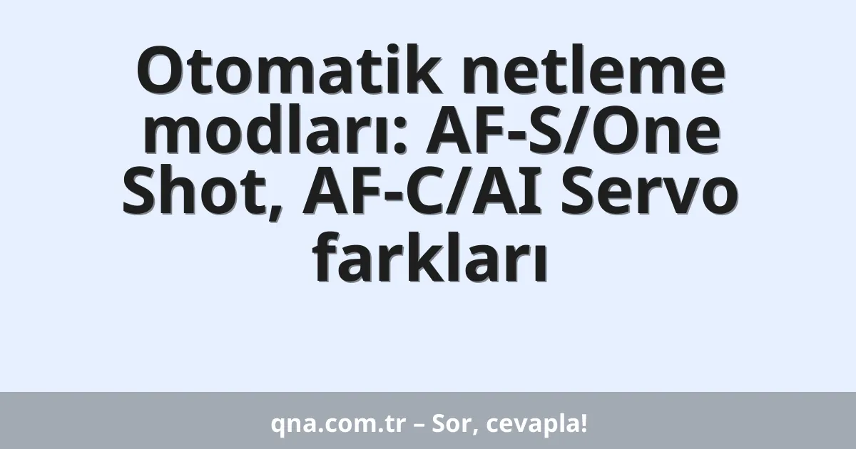 Otomatik netleme modları: AF-S/One Shot, AF-C/AI Servo farkları