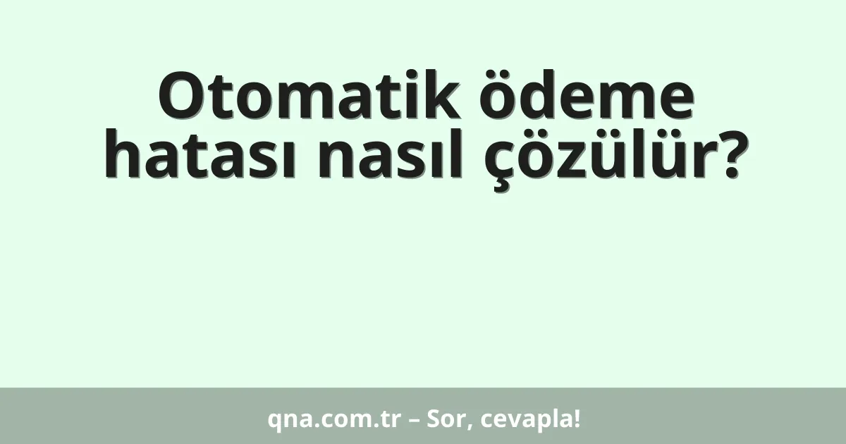 Otomatik ödeme hatası nasıl çözülür?